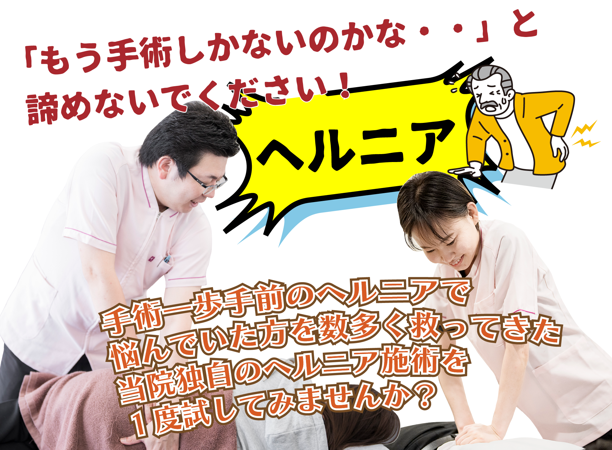 「もう手術しかないのかな・・」と諦めないでください！「ヘルニア」手術一歩手前のヘルニアで悩んでいた方を数多く救ってきた当院独自のヘルニア施術を１度試してみませんか？