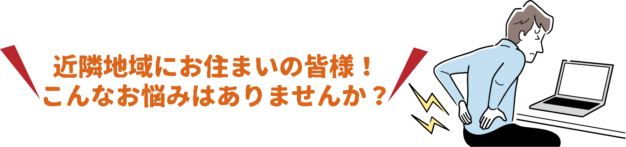 近隣地域にお住まいの皆様！こんなお悩みはありませんか？